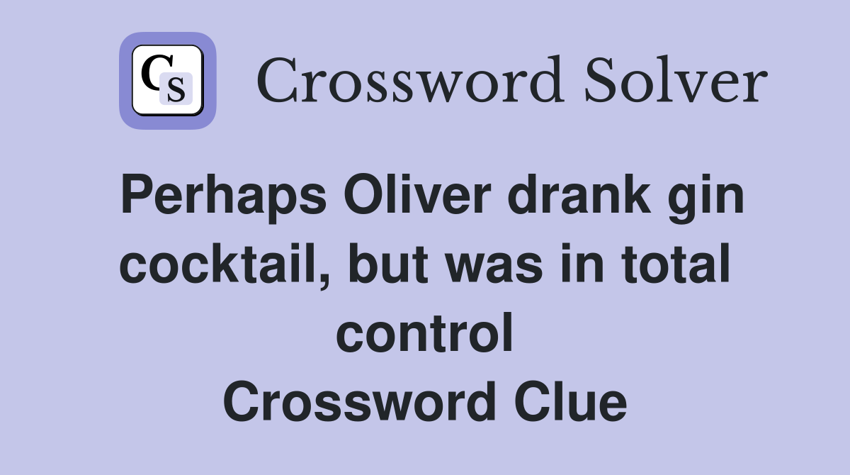 Perhaps Oliver drank gin cocktail, but was in total control Crossword